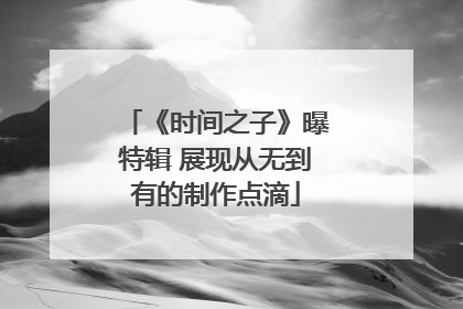 《时间之子》曝特辑 展现从无到有的制作点滴