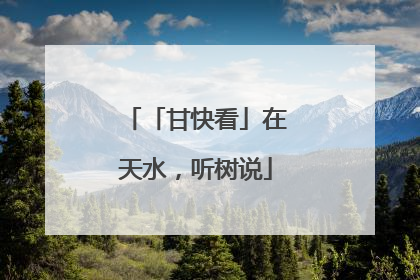 「甘快看」在天水，听树说