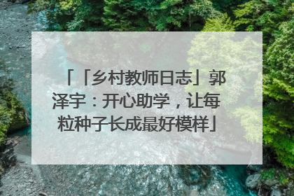 「乡村教师日志」郭泽宇：开心助学，让每粒种子长成最好模样