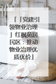 「党建引领物业治理」红枫苑居民区：推动物业治理优质优价