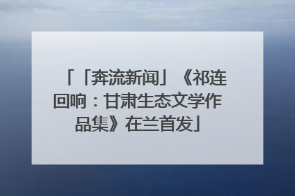 「奔流新闻」《祁连回响：甘肃生态文学作品集》在兰首发