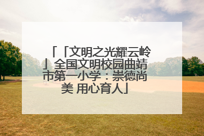 「文明之光耀云岭」全国文明校园曲靖市第一小学：崇德尚美 用心育人