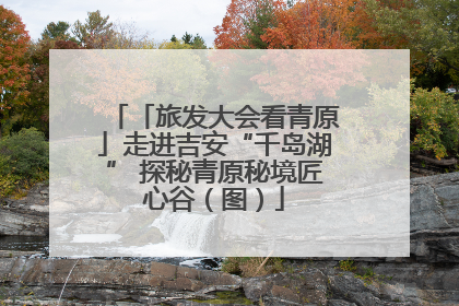 「旅发大会看青原」走进吉安“千岛湖” 探秘青原秘境匠心谷（图）