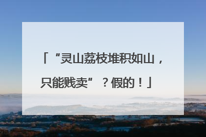 “灵山荔枝堆积如山，只能贱卖”？假的！