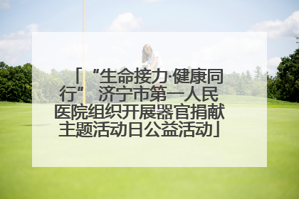 “生命接力·健康同行” 济宁市第一人民医院组织开展器官捐献主题活动日公益活动