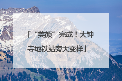 “美颜”完成！大钟寺地铁站旁大变样