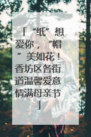 “纸”想爱你，“帽”美如花！香坊区各街道温馨爱意情满母亲节