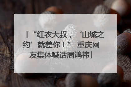 “红衣大叔，‘山城之约’就差你！” 重庆网友集体喊话周鸿祎