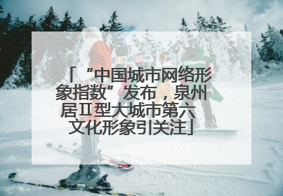 “中国城市网络形象指数”发布，泉州居Ⅱ型大城市第六 文化形象引关注