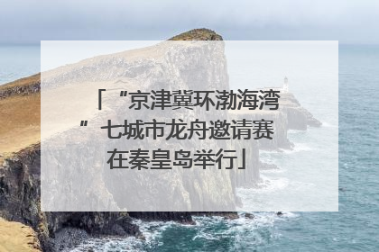 “京津冀环渤海湾”七城市龙舟邀请赛在秦皇岛举行