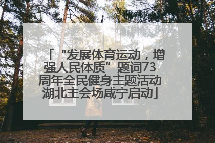 “发展体育运动，增强人民体质”题词73周年全民健身主题活动湖北主会场咸宁启动