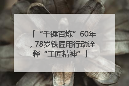 “千锤百炼”60年，78岁铁匠用行动诠释“工匠精神”