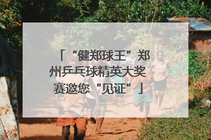 “健郑球王”郑州乒乓球精英大奖赛邀您“见证”