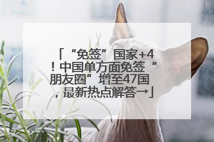 “免签”国家+4！中国单方面免签“朋友圈”增至47国，最新热点解答→