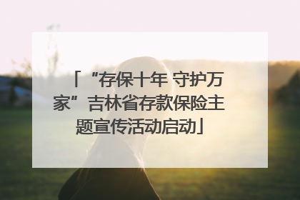 “存保十年 守护万家”吉林省存款保险主题宣传活动启动