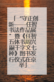 “守正创新——任智书法作品展”暨《任智五体书周兴嗣千字文七种》图书发行仪式在京举
