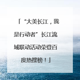 “大美长江，我是行动者”长江流域联动活动荣登百度热搜榜！