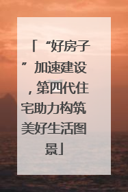 “好房子”加速建设，第四代住宅助力构筑美好生活图景
