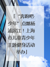 “奔跑吧·少年”点燃杨浦滨江！上海市儿童青少年主题健身活动举办