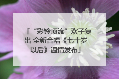 “彩铃顶流”欢子复出 全新合唱《七十岁以后》温情发布