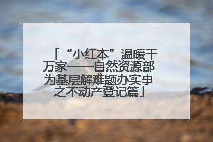 “小红本”温暖千万家——自然资源部为基层解难题办实事之不动产登记篇