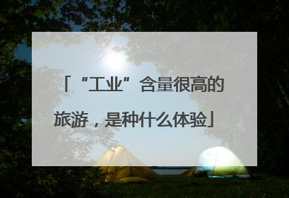 “工业”含量很高的旅游，是种什么体验