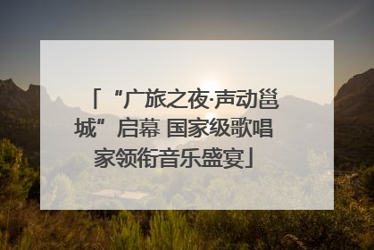 “广旅之夜·声动邕城”启幕 国家级歌唱家领衔音乐盛宴