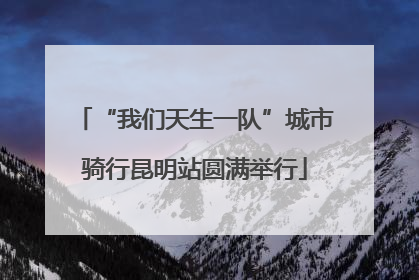“我们天生一队”城市骑行昆明站圆满举行
