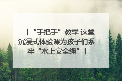 “手把手”教学 这堂沉浸式体验课为孩子们系牢“水上安全绳”