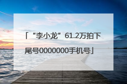 “李小龙”61.2万拍下尾号0000000手机号