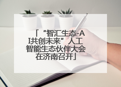 “智汇生态-AI共创未来”人工智能生态伙伴大会在济南召开