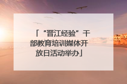 “晋江经验”干部教育培训媒体开放日活动举办