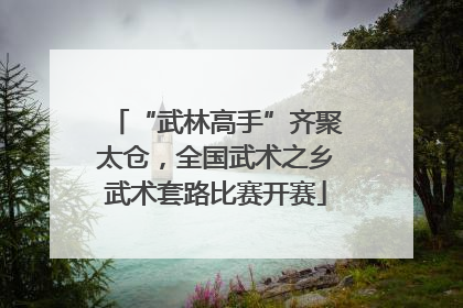 “武林高手”齐聚太仓，全国武术之乡武术套路比赛开赛