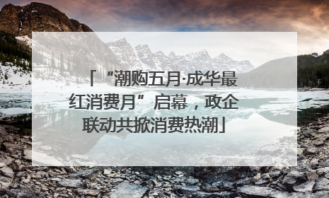 “潮购五月·成华最红消费月”启幕，政企联动共掀消费热潮