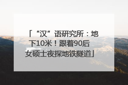 “汉”语研究所：地下10米！跟着90后女硕士夜探地铁隧道