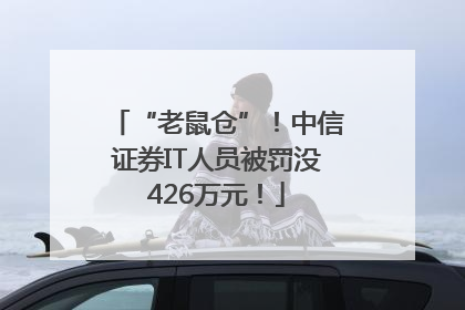 “老鼠仓”！中信证券IT人员被罚没426万元！