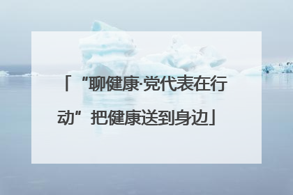 “聊健康·党代表在行动”把健康送到身边
