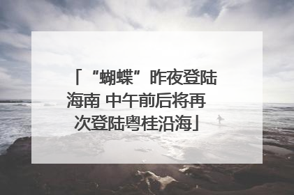 “蝴蝶”昨夜登陆海南 中午前后将再次登陆粤桂沿海