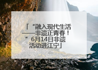 “融入现代生活——非遗正青春！”6月14日非遗活动进江宁