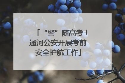 “警”随高考！通河公安开展考前安全护航工作