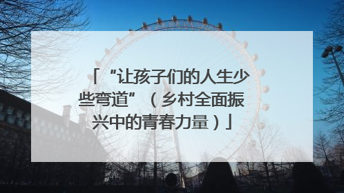 “让孩子们的人生少些弯道”（乡村全面振兴中的青春力量）