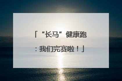 “长马”健康跑：我们完赛啦！