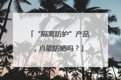 “隔离防护”产品，真能防晒吗？