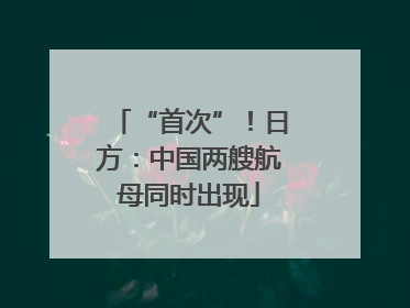 “首次”！日方：中国两艘航母同时出现