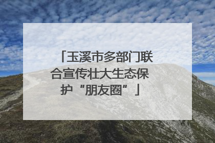 玉溪市多部门联合宣传壮大生态保护“朋友圈”
