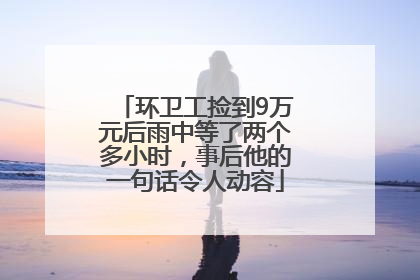 环卫工捡到9万元后雨中等了两个多小时，事后他的一句话令人动容