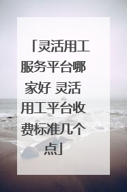 灵活用工服务平台哪家好 灵活用工平台收费标准几个点