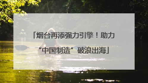 烟台再添强力引擎！助力“中国制造”破浪出海