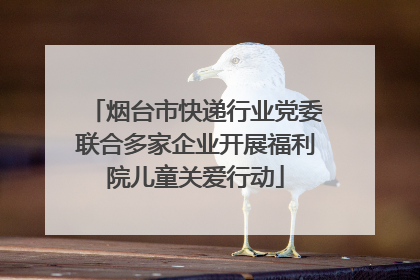 烟台市快递行业党委联合多家企业开展福利院儿童关爱行动