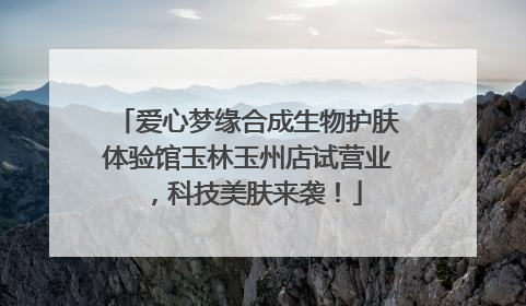 爱心梦缘合成生物护肤体验馆玉林玉州店试营业，科技美肤来袭！